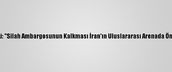 İran Hükümet Sözcüsü: "Silah Ambargosunun Kalkması İran'ın Uluslararası Arenada Önemli Bir Kazanımıdır"