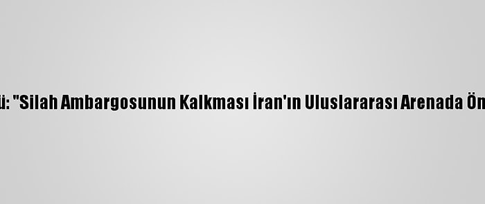 İran Hükümet Sözcüsü: "Silah Ambargosunun Kalkması İran'ın Uluslararası Arenada Önemli Bir Kazanımıdır"