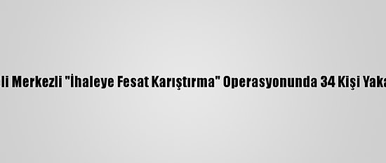 Kocaeli Merkezli "İhaleye Fesat Karıştırma" Operasyonunda 34 Kişi Yakalandı