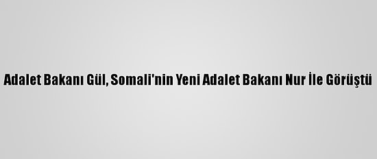 Adalet Bakanı Gül, Somali'nin Yeni Adalet Bakanı Nur İle Görüştü