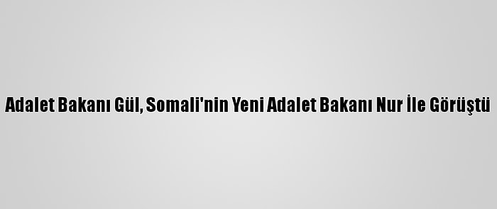 Adalet Bakanı Gül, Somali'nin Yeni Adalet Bakanı Nur İle Görüştü