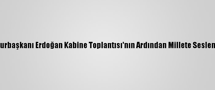 Cumhurbaşkanı Erdoğan Kabine Toplantısı'nın Ardından Millete Seslendi: (2)