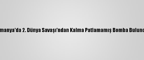 Almanya'da 2. Dünya Savaşı'ndan Kalma Patlamamış Bomba Bulundu