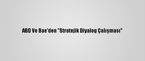 ABD Ve Bae'den "Stratejik Diyalog Çalışması"