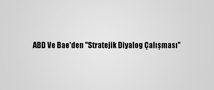 ABD Ve Bae'den "Stratejik Diyalog Çalışması"