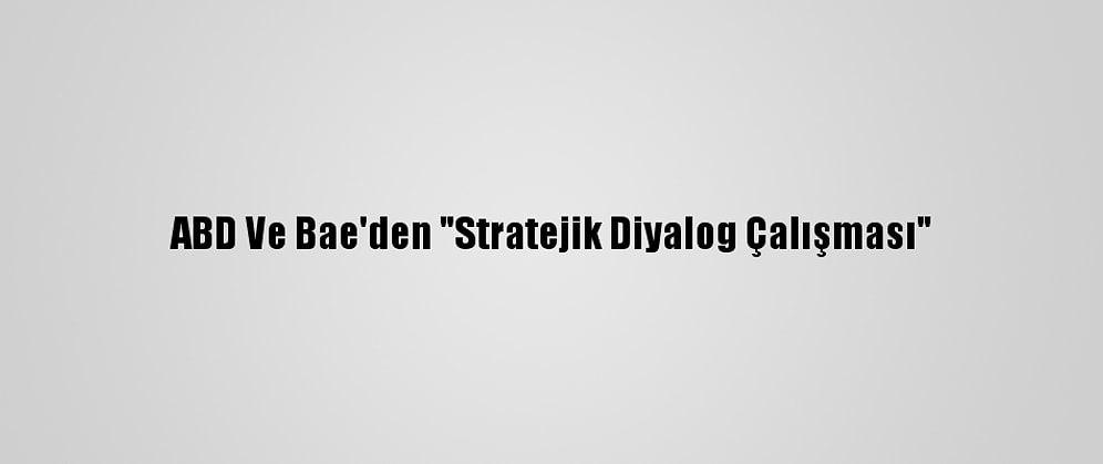 ABD Ve Bae'den "Stratejik Diyalog Çalışması"