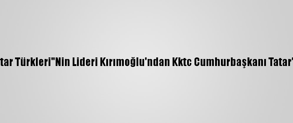 Kırım Tatar Türkleri"Nin Lideri Kırımoğlu'ndan Kktc Cumhurbaşkanı Tatar'a Tebrik