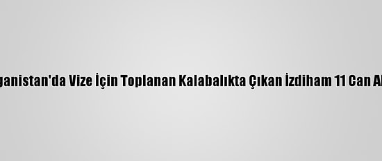 Afganistan'da Vize İçin Toplanan Kalabalıkta Çıkan İzdiham 11 Can Aldı