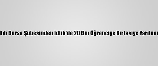 İhh Bursa Şubesinden İdlib'de 20 Bin Öğrenciye Kırtasiye Yardımı