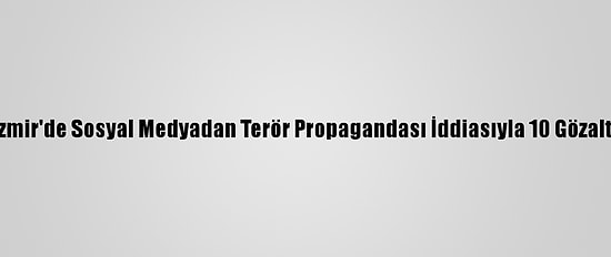 İzmir'de Sosyal Medyadan Terör Propagandası İddiasıyla 10 Gözaltı