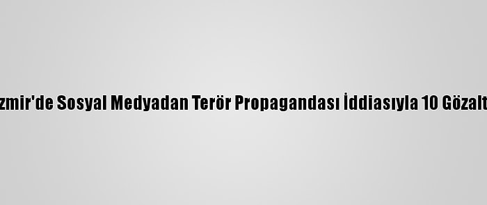 İzmir'de Sosyal Medyadan Terör Propagandası İddiasıyla 10 Gözaltı