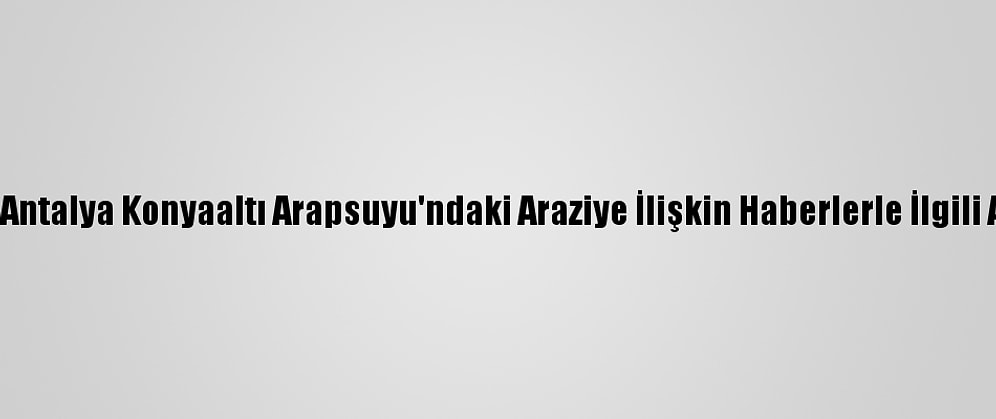 TOKİ'den Antalya Konyaaltı Arapsuyu'ndaki Araziye İlişkin Haberlerle İlgili Açıklama: