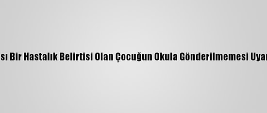 Olası Bir Hastalık Belirtisi Olan Çocuğun Okula Gönderilmemesi Uyarısı