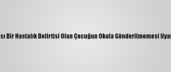 Olası Bir Hastalık Belirtisi Olan Çocuğun Okula Gönderilmemesi Uyarısı