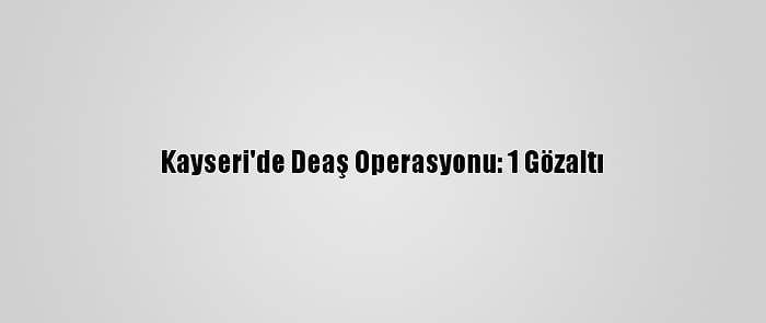 Kayseri'de Deaş Operasyonu: 1 Gözaltı