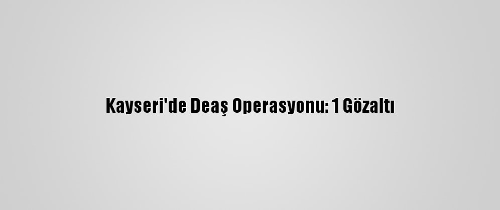Kayseri'de Deaş Operasyonu: 1 Gözaltı
