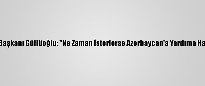 Afad Başkanı Güllüoğlu: "Ne Zaman İsterlerse Azerbaycan'a Yardıma Hazırız"