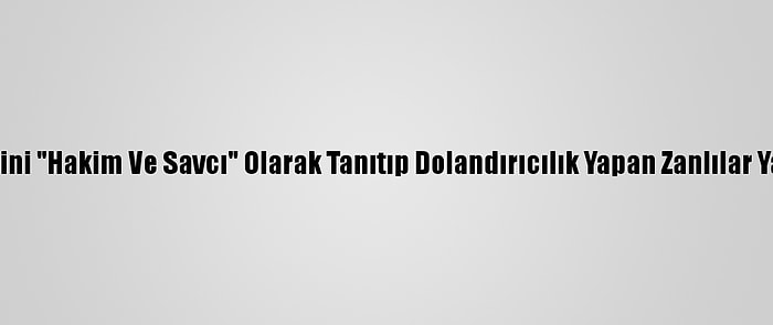 Kendilerini "Hakim Ve Savcı" Olarak Tanıtıp Dolandırıcılık Yapan Zanlılar Yakalandı