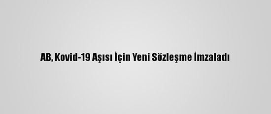 AB, Kovid-19 Aşısı İçin Yeni Sözleşme İmzaladı