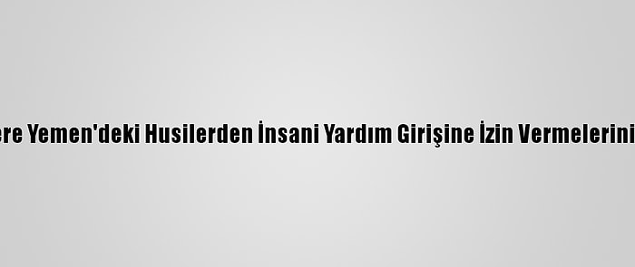 İngiltere Yemen'deki Husilerden İnsani Yardım Girişine İzin Vermelerini İstedi