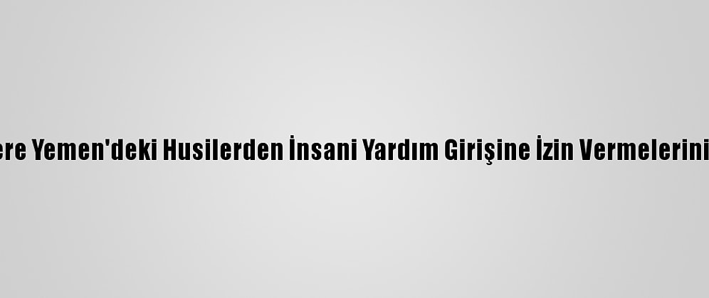 İngiltere Yemen'deki Husilerden İnsani Yardım Girişine İzin Vermelerini İstedi