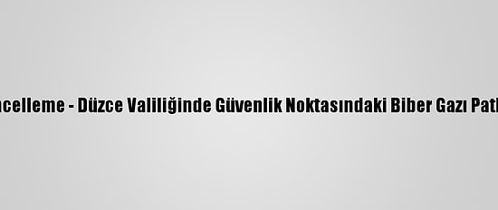 Güncelleme - Düzce Valiliğinde Güvenlik Noktasındaki Biber Gazı Patladı