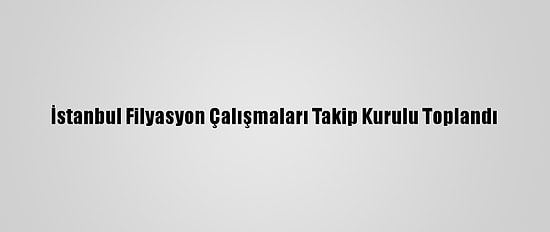 İstanbul Filyasyon Çalışmaları Takip Kurulu Toplandı