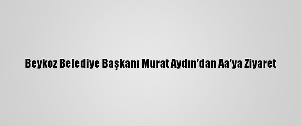 Beykoz Belediye Başkanı Murat Aydın'dan Aa'ya Ziyaret