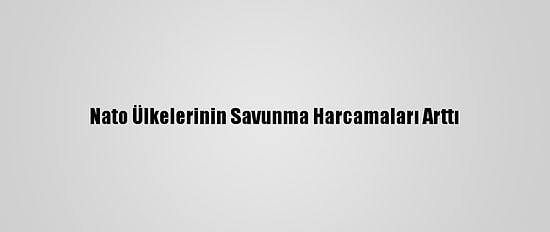 Nato Ülkelerinin Savunma Harcamaları Arttı