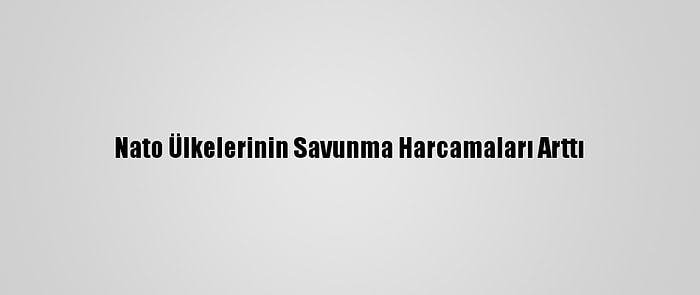 Nato Ülkelerinin Savunma Harcamaları Arttı