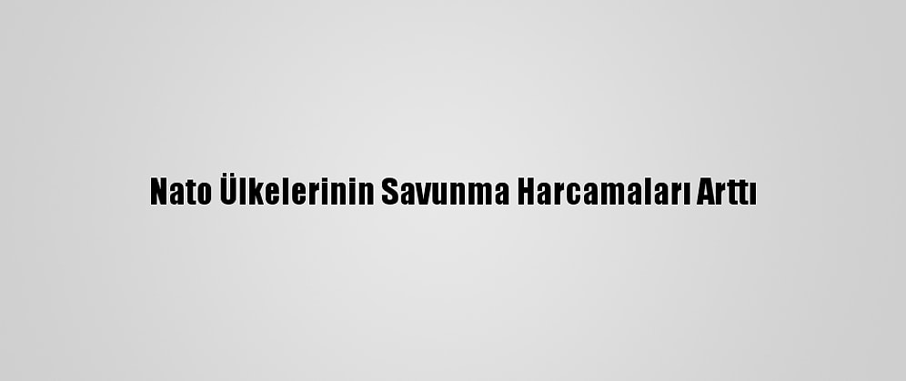Nato Ülkelerinin Savunma Harcamaları Arttı
