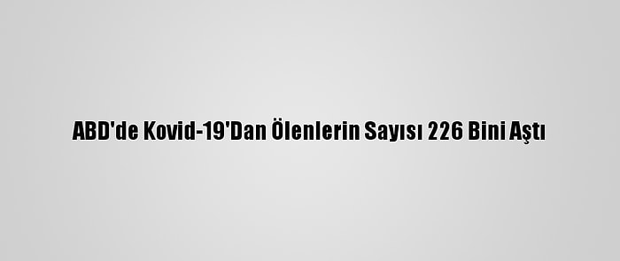 ABD'de Kovid-19'Dan Ölenlerin Sayısı 226 Bini Aştı