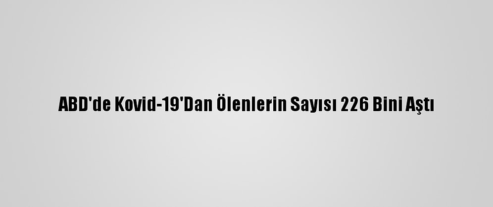 ABD'de Kovid-19'Dan Ölenlerin Sayısı 226 Bini Aştı