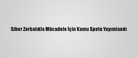 Siber Zorbalıkla Mücadele İçin Kamu Spotu Yayımlandı