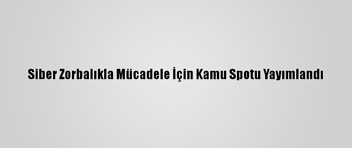 Siber Zorbalıkla Mücadele İçin Kamu Spotu Yayımlandı