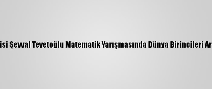 İlkokul Öğrencisi Şevval Tevetoğlu Matematik Yarışmasında Dünya Birincileri Arasında Yer Aldı