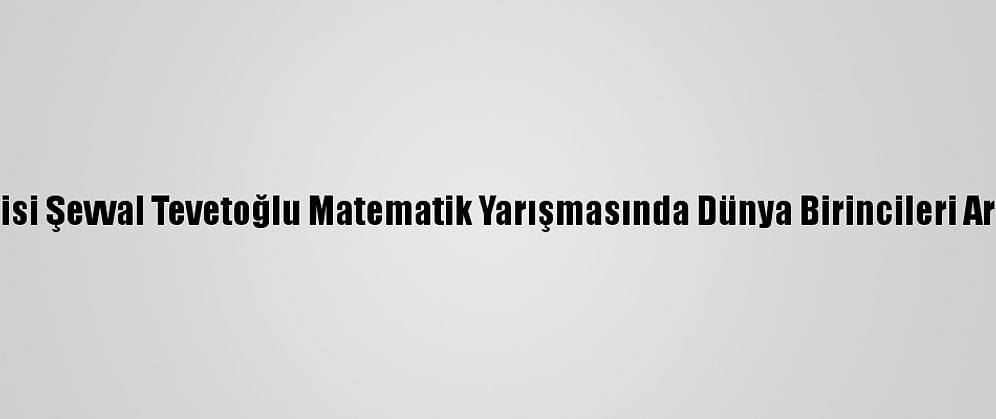 İlkokul Öğrencisi Şevval Tevetoğlu Matematik Yarışmasında Dünya Birincileri Arasında Yer Aldı