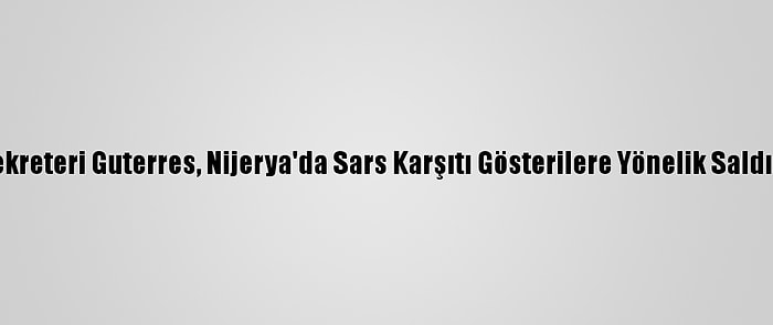 Bm Genel Sekreteri Guterres, Nijerya'da Sars Karşıtı Gösterilere Yönelik Saldırıları Kınadı