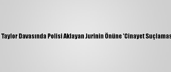 ABD'deki Siyahi Taylor Davasında Polisi Aklayan Jurinin Önüne 'Cinayet Suçlaması' Getirilmemiş