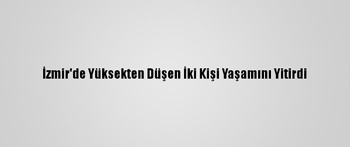 İzmir'de Yüksekten Düşen İki Kişi Yaşamını Yitirdi