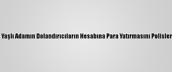Burdur'da Yaşlı Adamın Dolandırıcıların Hesabına Para Yatırmasını Polisler Engelledi