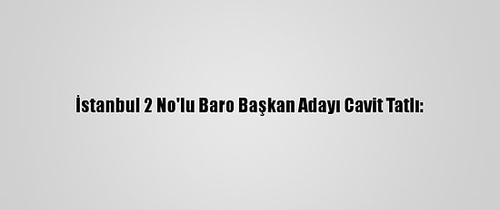 İstanbul 2 No'lu Baro Başkan Adayı Cavit Tatlı: