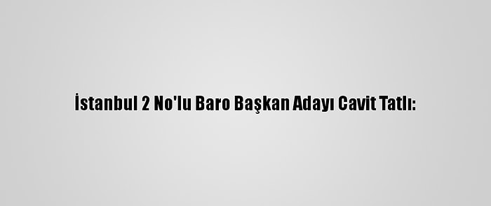 İstanbul 2 No'lu Baro Başkan Adayı Cavit Tatlı: