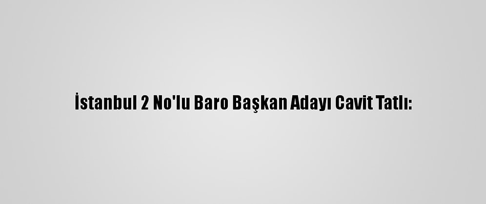 İstanbul 2 No'lu Baro Başkan Adayı Cavit Tatlı: