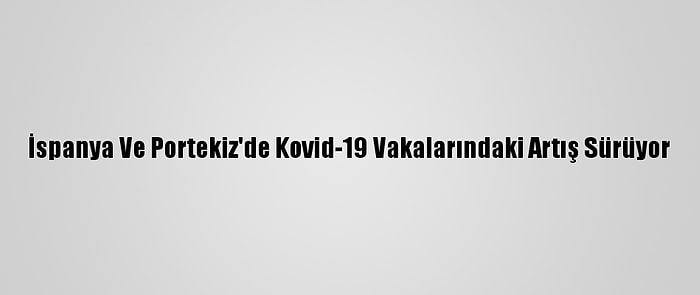 İspanya Ve Portekiz'de Kovid-19 Vakalarındaki Artış Sürüyor