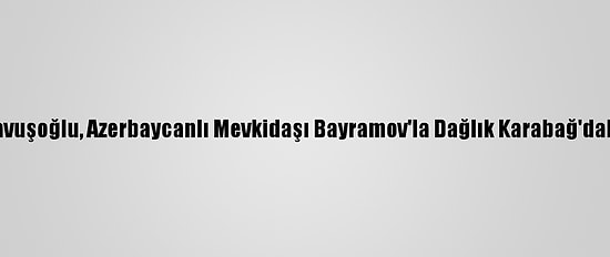 Dışişleri Bakanı Çavuşoğlu, Azerbaycanlı Mevkidaşı Bayramov'la Dağlık Karabağ'daki Durumu Görüştü