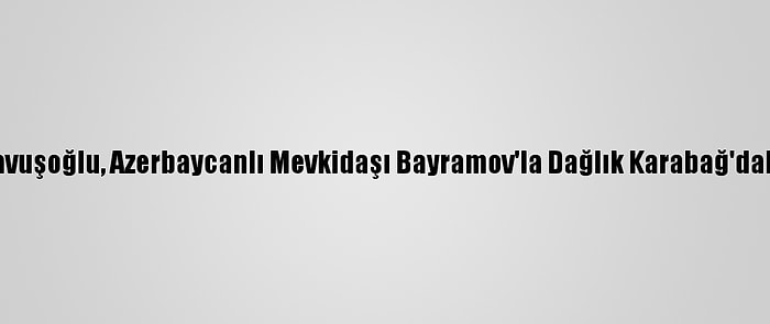 Dışişleri Bakanı Çavuşoğlu, Azerbaycanlı Mevkidaşı Bayramov'la Dağlık Karabağ'daki Durumu Görüştü