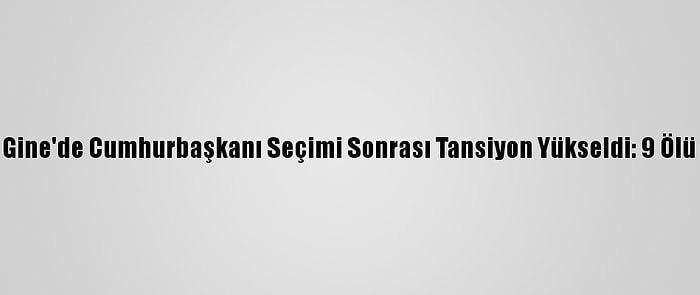 Gine'de Cumhurbaşkanı Seçimi Sonrası Tansiyon Yükseldi: 9 Ölü