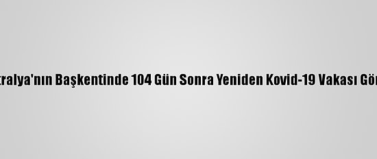 Avustralya'nın Başkentinde 104 Gün Sonra Yeniden Kovid-19 Vakası Görüldü