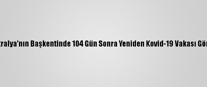 Avustralya'nın Başkentinde 104 Gün Sonra Yeniden Kovid-19 Vakası Görüldü